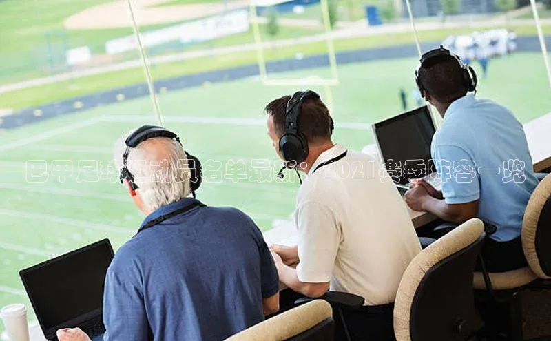 辉达娱乐平台视觉中国巴甲足球运动员名单最新：2021赛季阵容一览