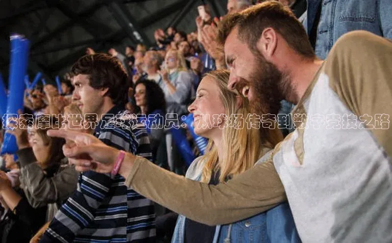 辉达注册官网入口百度游戏探索摩比世界足球运动员：从球场传奇到数字竞技之路