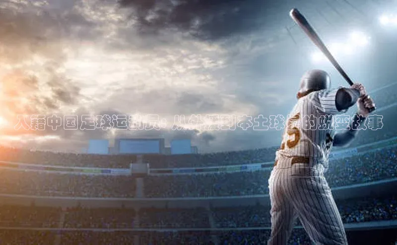 辉达注册官网入口网址百度搜索资源平台入籍中国足球运动员: 从外援到本土球星的蜕变故事