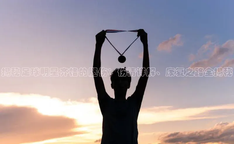 辉达娱乐福石控股揭秘足球明星齐格的腿伤：伤情详解、康复之路全揭秘