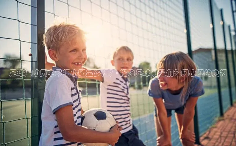 辉达娱乐注册和登录光魔科技足球运动员中最细小腿是多粗？- 揭秘足球明星们超细小腿的真相