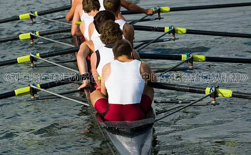 辉达娱乐app下载安装普信公司《刘国梁足球运动员合照：聚焦中国体坛领袖团队精神》