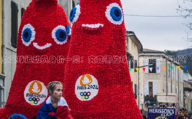辉达娱乐注册平台同程女足球运动员身价一览：究竟哪位球员身价高达数亿？