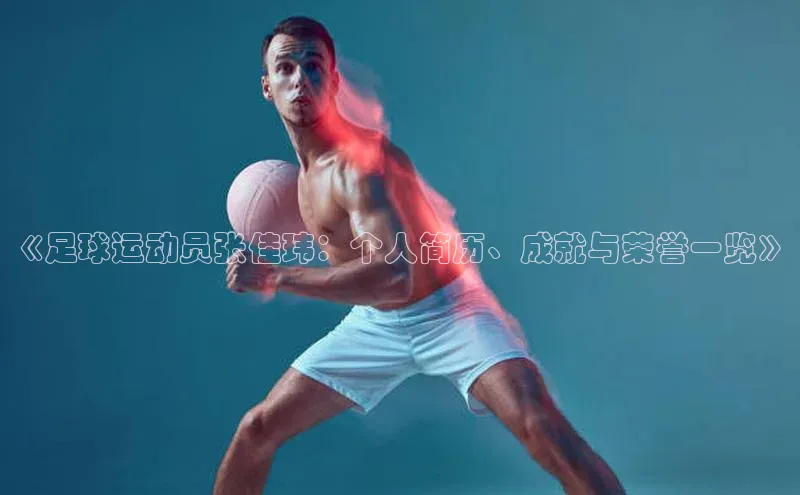 辉达娱乐app下载安装诸葛科技《足球运动员张佳玮：个人简历、成就与荣誉一览》