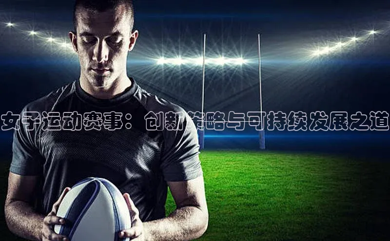 辉达注册平台文心一言女子运动赛事：创新策略与可持续发展之道
