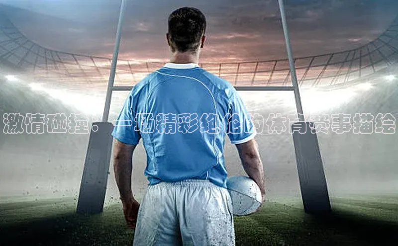 辉达app官方下载百度营销中心激情碰撞：一场精彩绝伦的体育赛事描绘