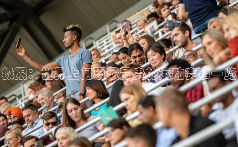 辉达娱乐58同城极限：世界上门票最昂贵的运动赛事一览