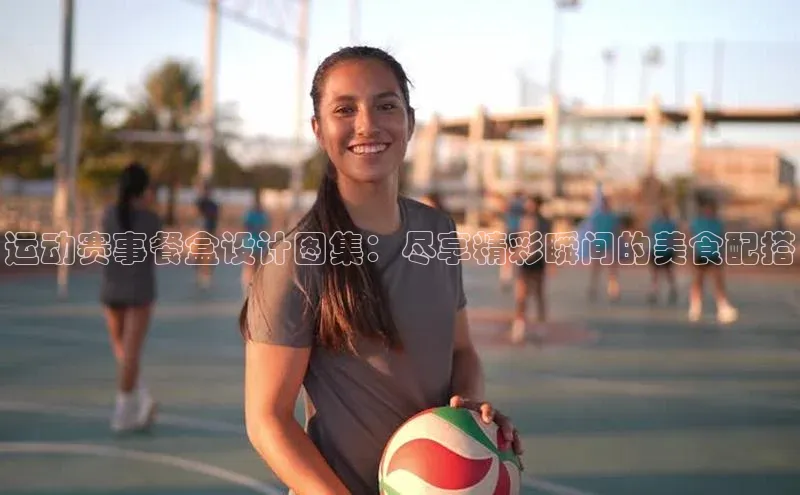 辉达娱乐app官网入口百度大脑运动赛事餐盒设计图集：尽享精彩瞬间的美食配搭