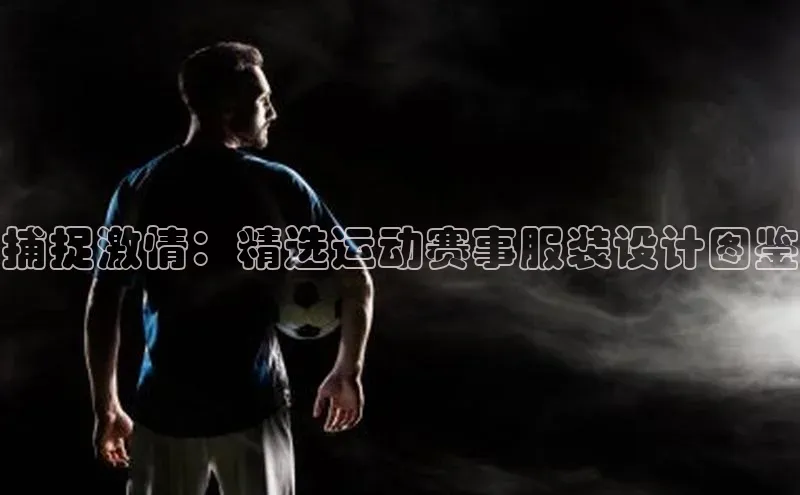 捕捉激情：精选运动赛事服装设计图鉴