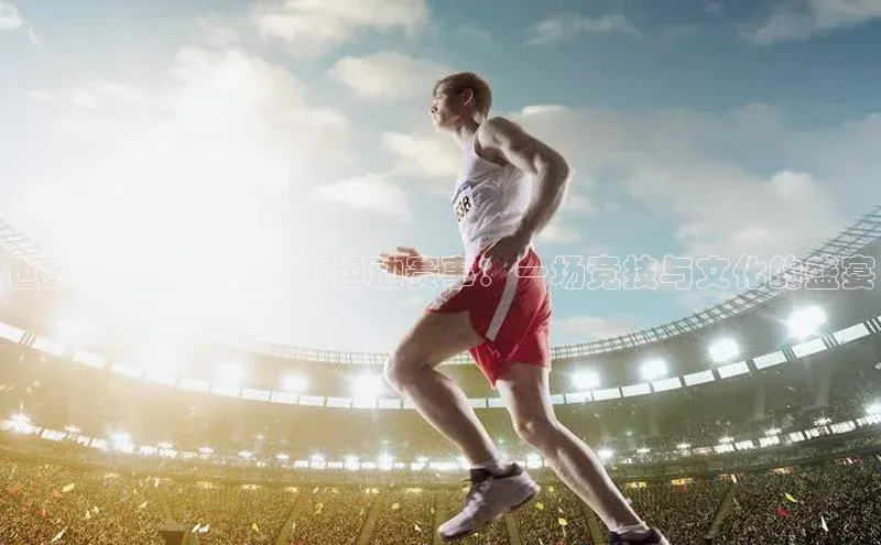 世界十大最具影响力运动赛事：一场竞技与文化的盛宴