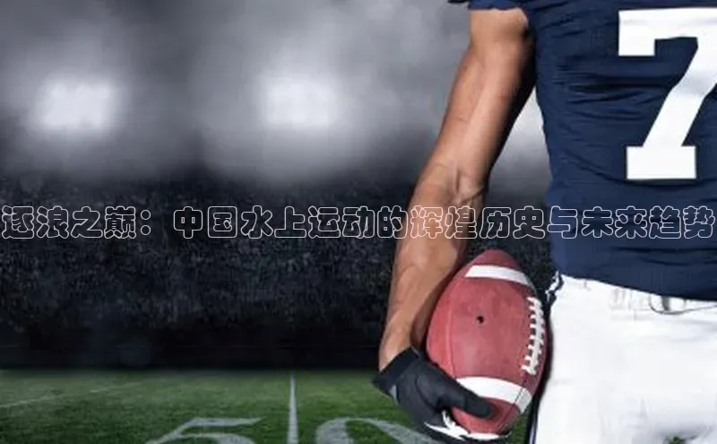 逐浪之巅：中国水上运动的辉煌历史与未来趋势