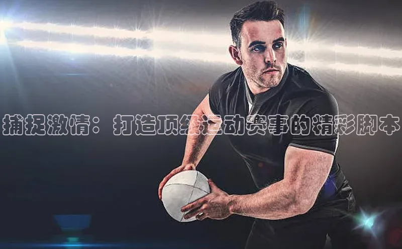 捕捉激情：打造顶级运动赛事的精彩脚本