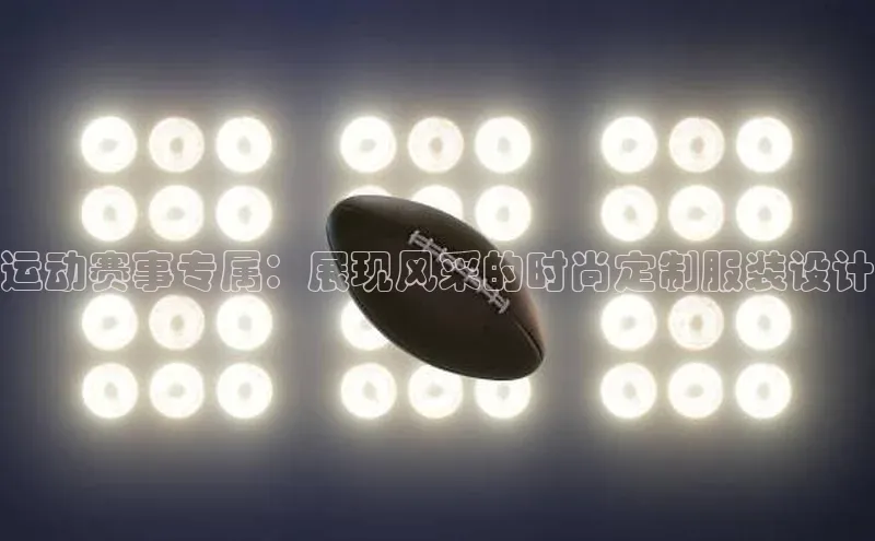 运动赛事专属：展现风采的时尚定制服装设计