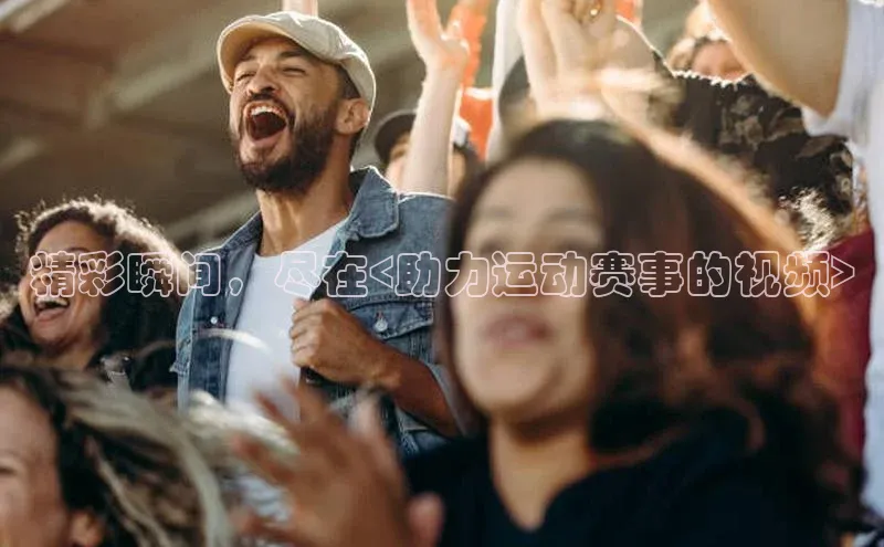 精彩瞬间，尽在<助力运动赛事的视频>