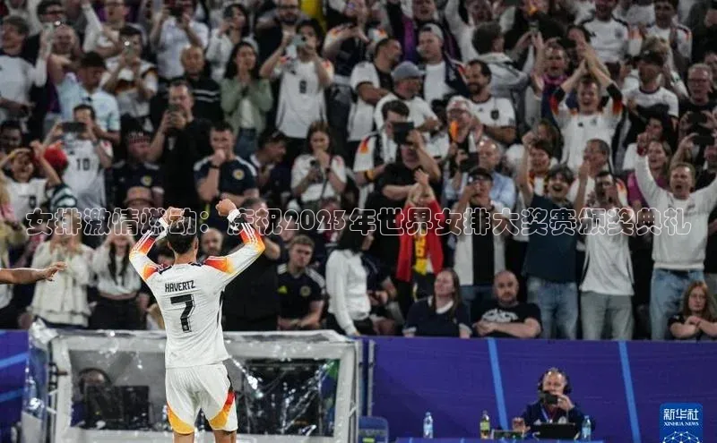 女排激情燃动：庆祝2023年世界女排大奖赛颁奖典礼