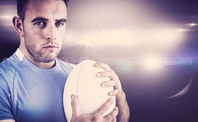 全球最盛大的运动赛事一览：从奥运会到世界杯，尽在其中！