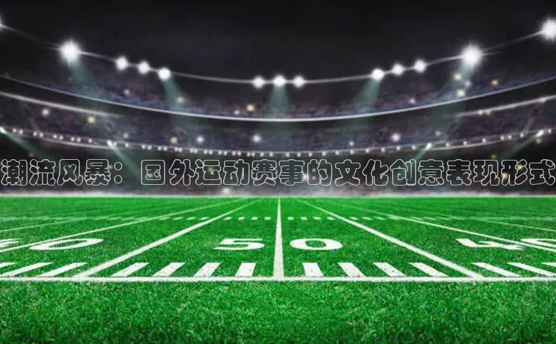 潮流风暴：国外运动赛事的文化创意表现形式
