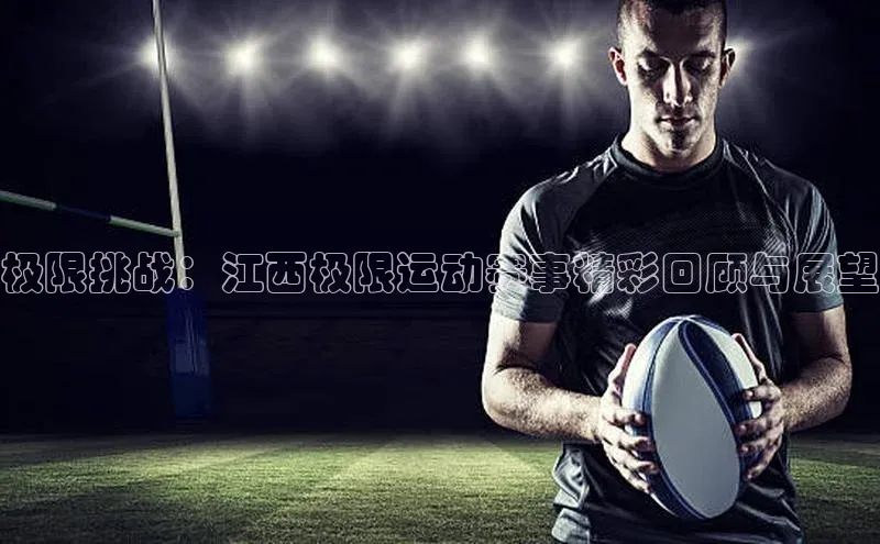 极限挑战：江西极限运动赛事精彩回顾与展望