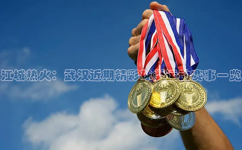 江城热火：武汉近期精彩球类运动赛事一览