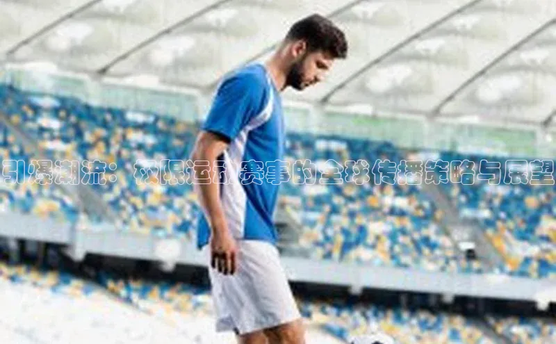 引爆潮流：极限运动赛事的全球传播策略与展望