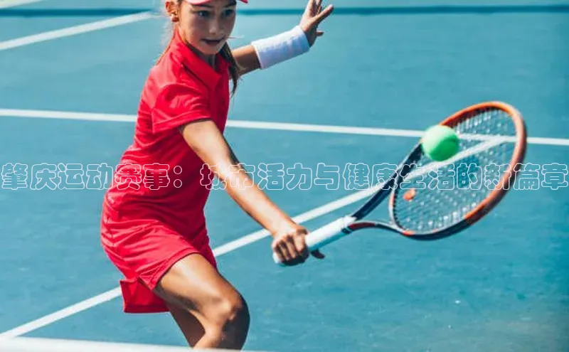 肇庆运动赛事：城市活力与健康生活的新篇章