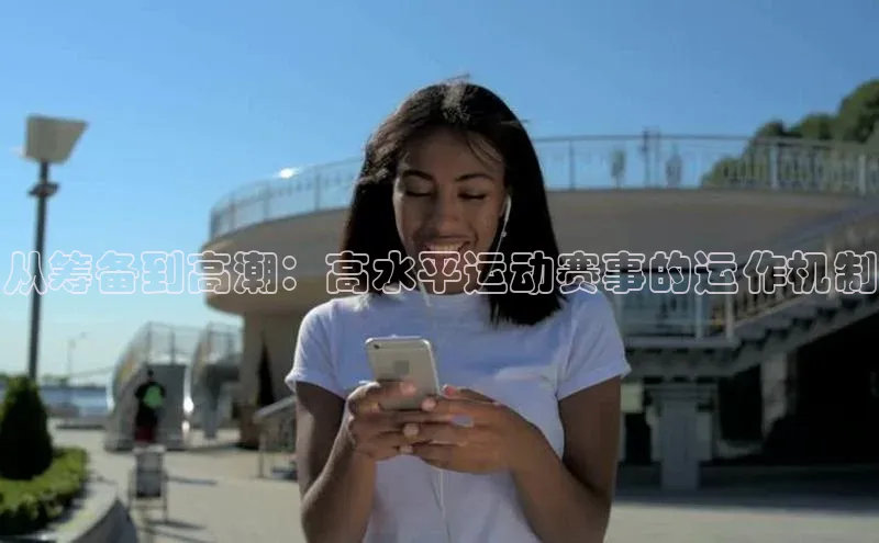从筹备到高潮：高水平运动赛事的运作机制