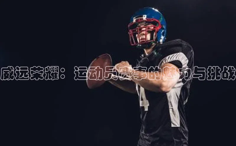 威远荣耀：运动员赛事的魅力与挑战