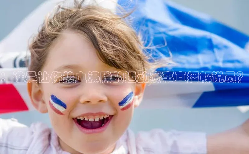 ：谁是让你热血沸腾的运动赛事直播解说员？