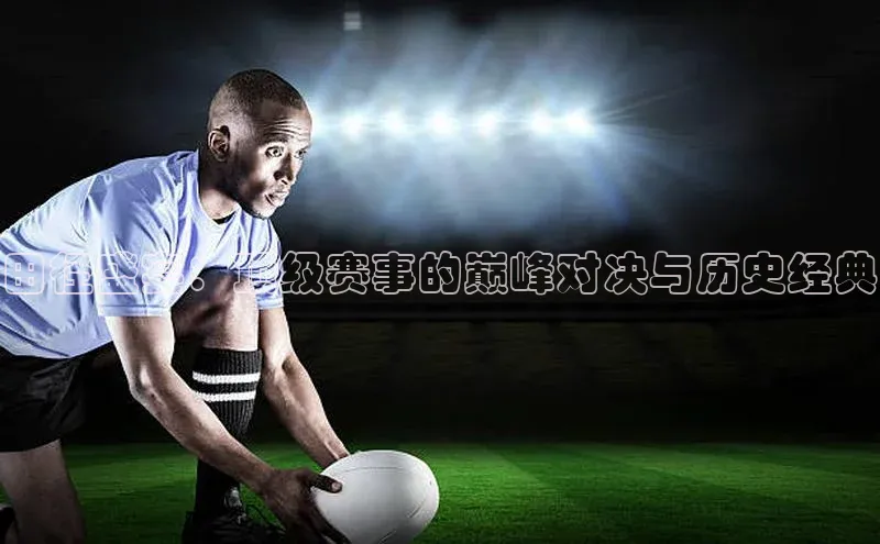 田径盛宴：顶级赛事的巅峰对决与历史经典
