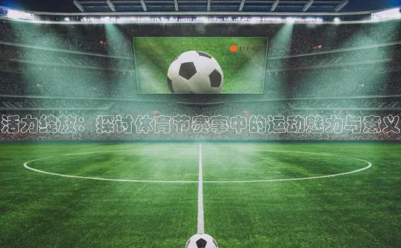 活力绽放：探讨体育节赛事中的运动魅力与意义